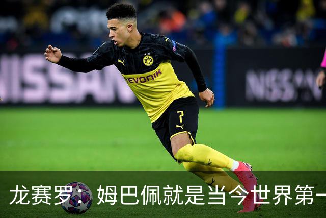 龙赛罗：姆巴佩就是当今世界第一人，不要再戴着有色眼镜审视他